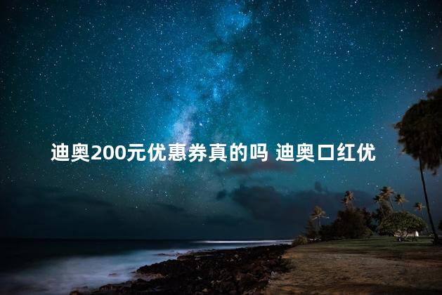 迪奥200元优惠券真的吗 迪奥口红优惠券只要39